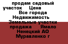 продам садовый участок  › Цена ­ 199 000 - Все города Недвижимость » Земельные участки продажа   . Ямало-Ненецкий АО,Муравленко г.